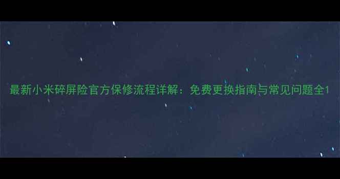 最新小米碎屏险官方保修流程详解免费更换指南与常见问题全