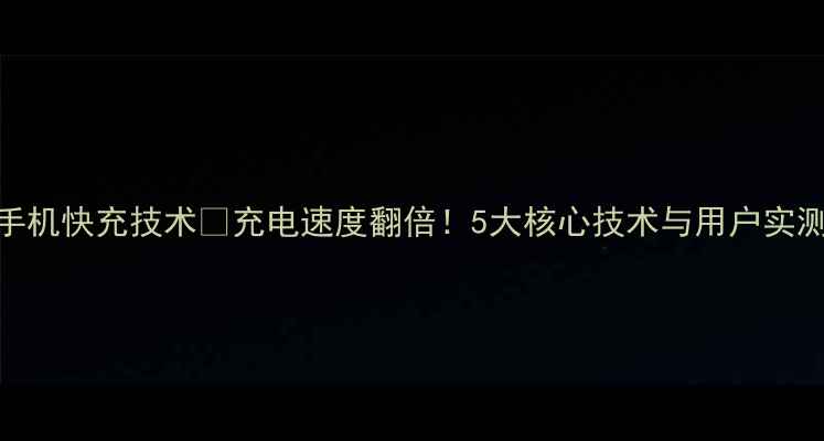 图片 最新手机快充技术🔥充电速度翻倍！5大核心技术与用户实测攻略