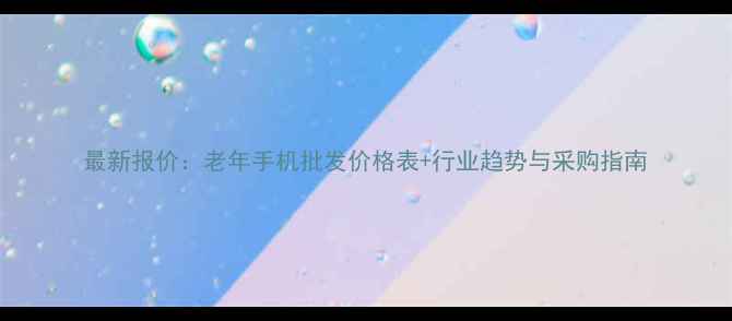 图片 最新报价：老年手机批发价格表+行业趋势与采购指南