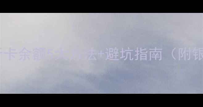 图片 最新教程手机查银行卡余额5大方法+避坑指南（附银行App操作全流程）