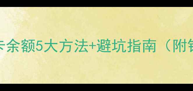 最新教程手机查银行卡余额5大方法避坑指南附银行App操作全流程