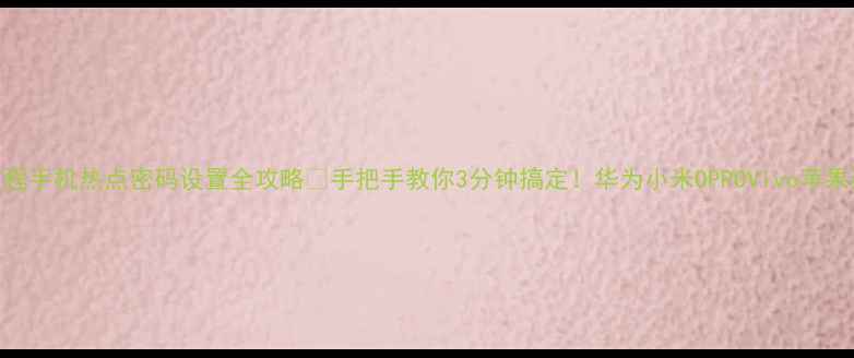 图片 最新教程手机热点密码设置全攻略✅手把手教你3分钟搞定！华为小米OPPOVivo苹果通吃📶