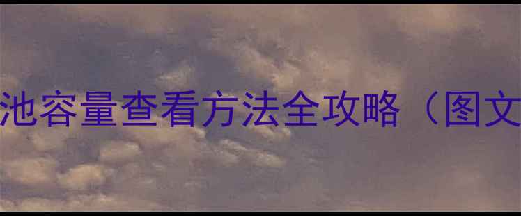 最新教程手机电池容量查看方法全攻略图文详解实用技巧