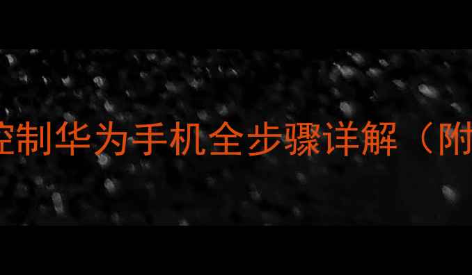 最新教程远程控制华为手机全步骤详解附安全注意事项