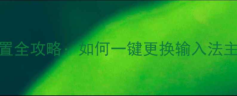 最新教程手机打字皮肤设置全攻略如何一键更换输入法主题AndroidiOS详细步骤