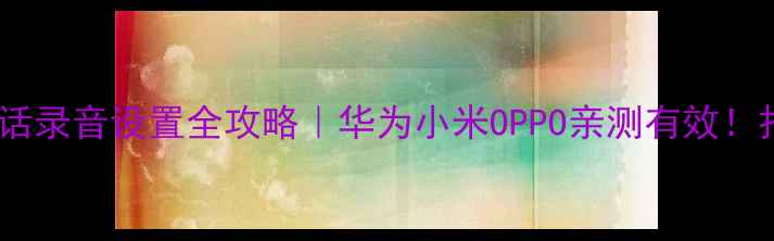 图片 最新教程📱手机通话录音设置全攻略｜华为小米OPPO亲测有效！打工人必备技能💼1
