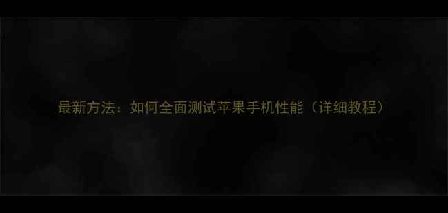 最新方法如何全面测试苹果手机性能详细教程