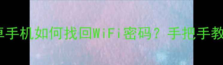 图片 最新方法：安卓手机如何找回WiFi密码？手把手教你3分钟搞定！