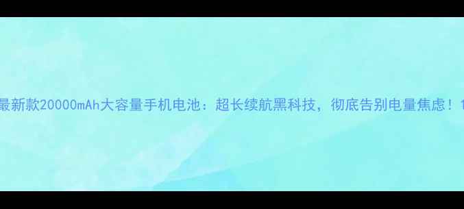 图片 最新款20000mAh大容量手机电池：超长续航黑科技，彻底告别电量焦虑！1