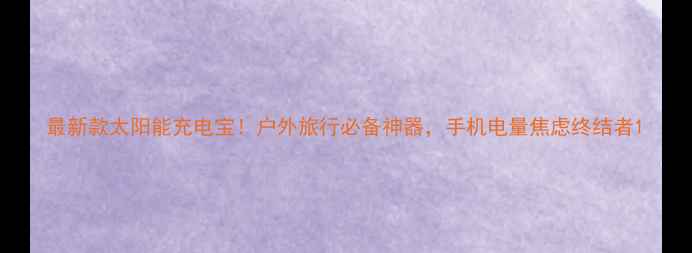 最新款太阳能充电宝户外旅行必备神器手机电量焦虑终结者