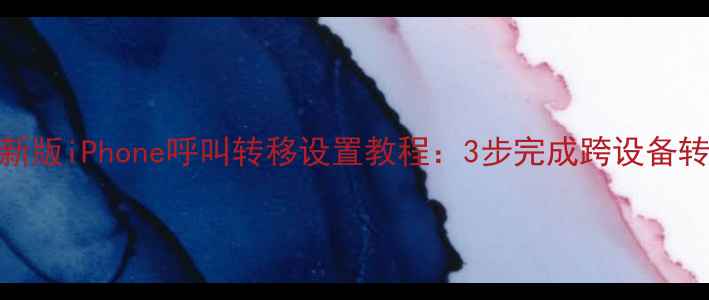 图片 最新版iPhone呼叫转移设置教程：3步完成跨设备转接