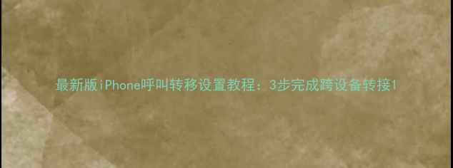 最新版iPhone呼叫转移设置教程3步完成跨设备转接
