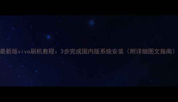 图片 最新版vivo刷机教程：3步完成国内版系统安装（附详细图文指南）