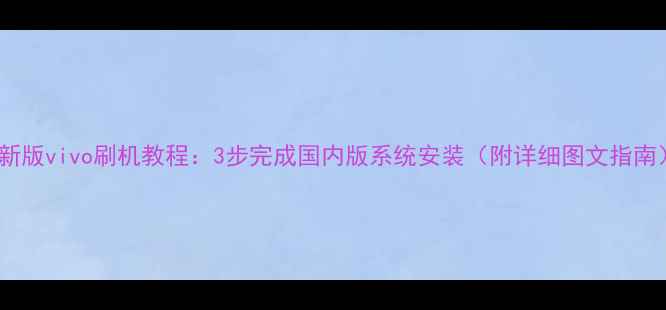 图片 最新版vivo刷机教程：3步完成国内版系统安装（附详细图文指南）1