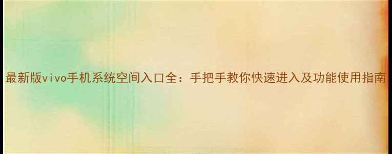 图片 最新版vivo手机系统空间入口全：手把手教你快速进入及功能使用指南