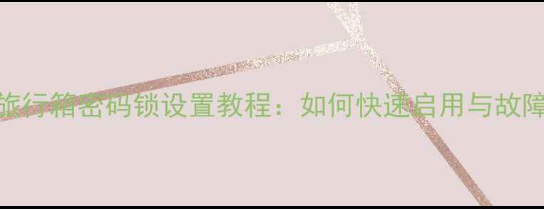 图片 最新版小米旅行箱密码锁设置教程：如何快速启用与故障处理全攻略