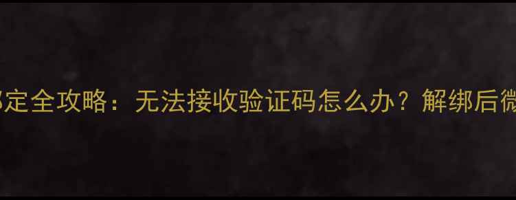 图片 最新版手机号解除微信绑定全攻略：无法接收验证码怎么办？解绑后微信登录失效如何处理？1