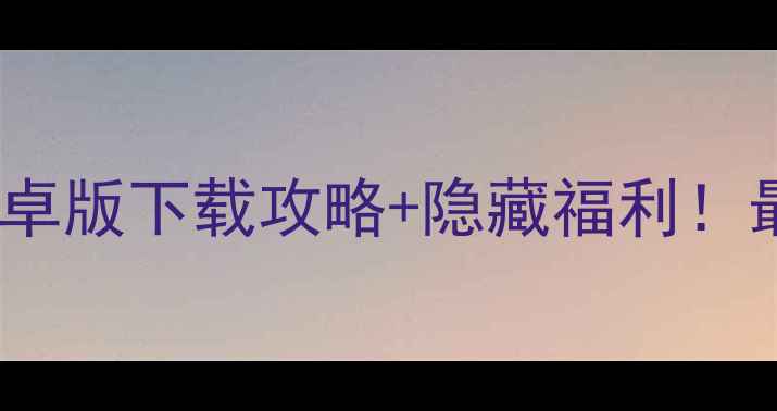 图片 最新群雄争霸安卓版下载攻略+隐藏福利！最强策略手游全1