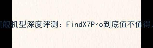 李易峰代言OPPO旗舰机型深度评测FindX7Pro到底值不值得入手性能拍照全