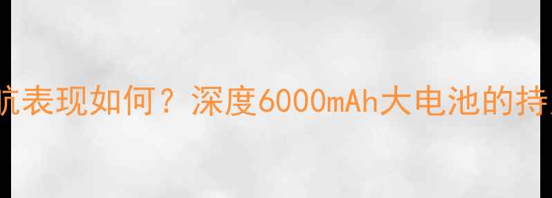 图片 格力手机2电池续航表现如何？深度6000mAh大电池的持久性能与技术创新