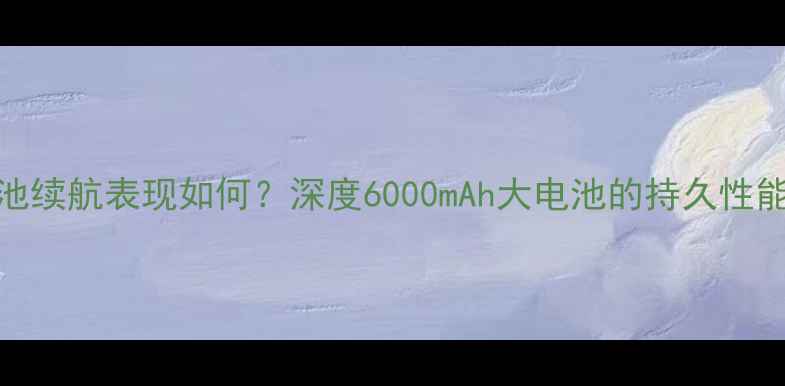 图片 格力手机2电池续航表现如何？深度6000mAh大电池的持久性能与技术创新1