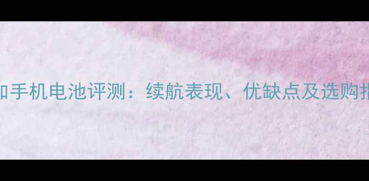 图片 欧加手机电池评测：续航表现、优缺点及选购指南
