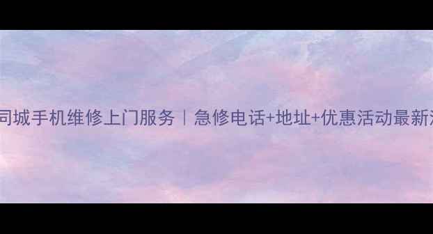 图片 济南同城手机维修上门服务｜急修电话+地址+优惠活动最新清单1