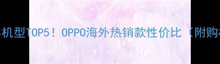 图片 海外爆卖机型TOP5！OPPO海外热销款性价比（附购机指南）