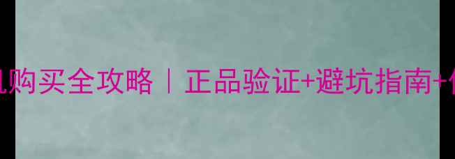 淘宝苹果手机购买全攻略正品验证避坑指南价格对比