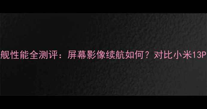 深度OPPOFind1s旗舰性能全测评屏幕影像续航如何对比小米13Pro的五大核心差异