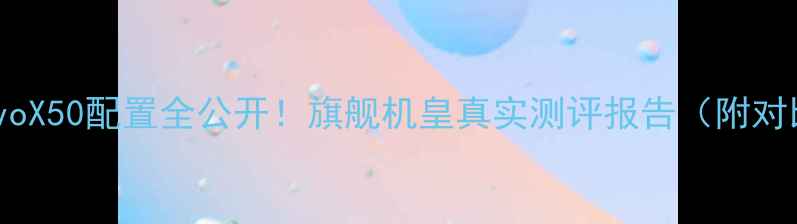 图片 深度vivoX50配置全公开！旗舰机皇真实测评报告（附对比图）1