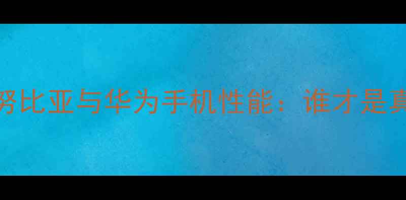图片 深度对比努比亚与华为手机性能：谁才是真香旗舰？