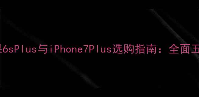 图片 深度对比苹果6sPlus与iPhone7Plus选购指南：全面五大核心差异1