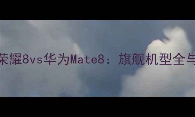 图片 深度对比荣耀8vs华为Mate8：旗舰机型全与选购指南