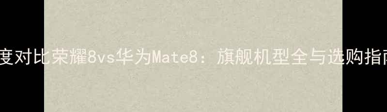 图片 深度对比荣耀8vs华为Mate8：旗舰机型全与选购指南1
