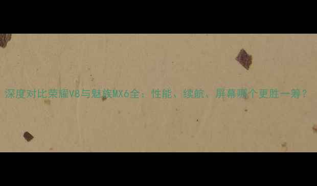 深度对比荣耀V8与魅族MX6全性能续航屏幕哪个更胜一筹