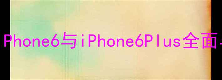 图片 深度对比：iPhone6与iPhone6Plus全面与选购指南1