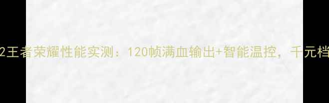 图片 深度测评ZUKZ2王者荣耀性能实测：120帧满血输出+智能温控，千元档游戏新标杆？