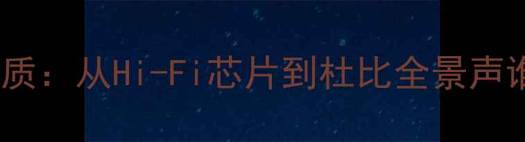 深度测评vivo音质VS苹果音质从Hi-Fi芯片到杜比全景声谁更胜一筹真实体验报告