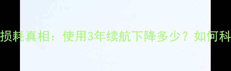 图片 深度测试手机电池损耗真相：使用3年续航下降多少？如何科学延长电池寿命？