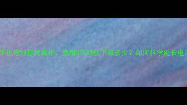图片 深度测试手机电池损耗真相：使用3年续航下降多少？如何科学延长电池寿命？1