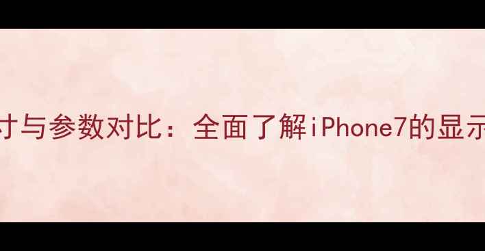 图片 深度苹果7屏幕尺寸与参数对比：全面了解iPhone7的显示效果与选购建议1