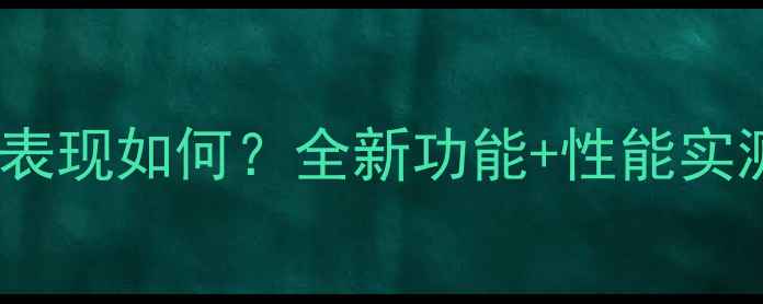 深度评测索尼Z2系统升级后表现如何全新功能性能实测报告附官方更新日志