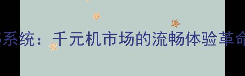 深度酷派7105系统千元机市场的流畅体验革命与性能突破