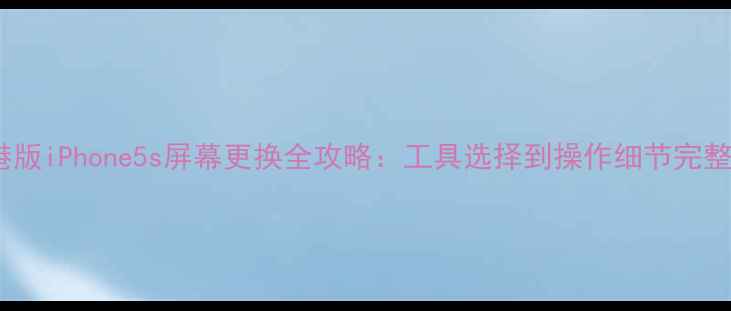 港版iPhone5s屏幕更换全攻略工具选择到操作细节完整