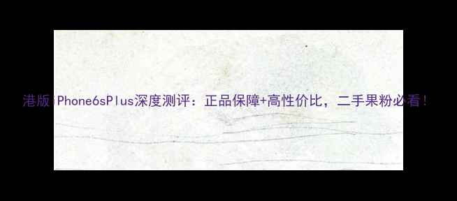 图片 港版iPhone6sPlus深度测评：正品保障+高性价比，二手果粉必看！