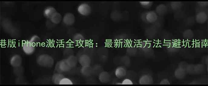 图片 港版iPhone激活全攻略：最新激活方法与避坑指南