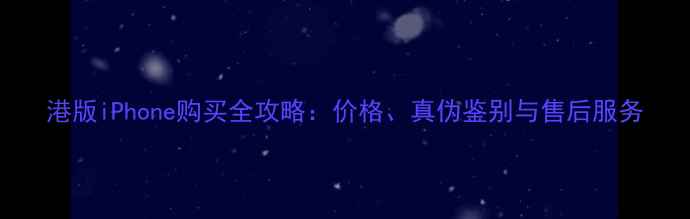 图片 港版iPhone购买全攻略：价格、真伪鉴别与售后服务