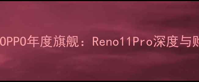 图片 王源代言OPPO年度旗舰：Reno11Pro深度与购买指南1