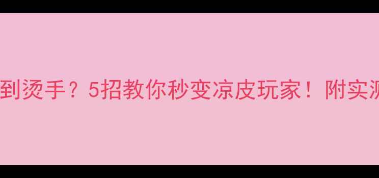 图片 王者荣耀夏季玩到烫手？5招教你秒变凉皮玩家！附实测数据+避坑指南